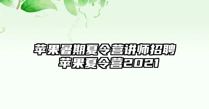 蘋果暑期夏令營講師招聘 蘋果夏令營2021