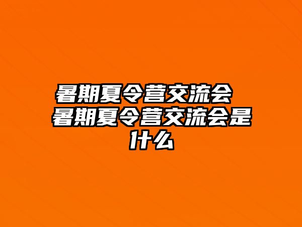 暑期夏令營交流會 暑期夏令營交流會是什么