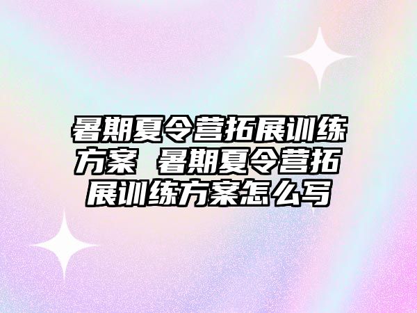 暑期夏令營拓展訓練方案 暑期夏令營拓展訓練方案怎么寫