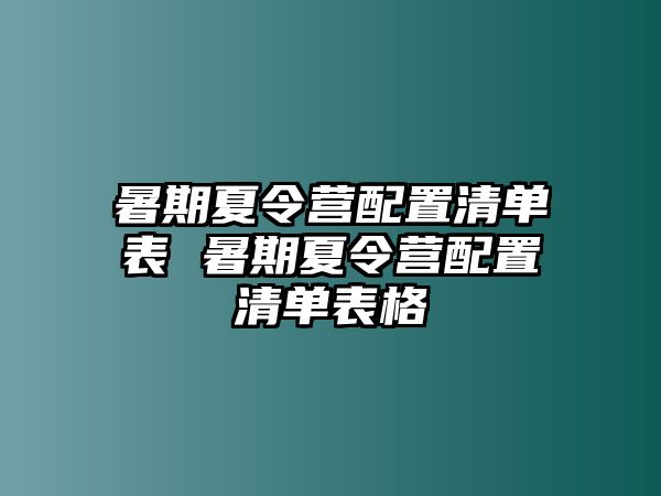 暑期夏令營配置清單表 暑期夏令營配置清單表格