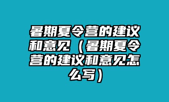 暑期夏令營的建議和意見（暑期夏令營的建議和意見怎么寫）