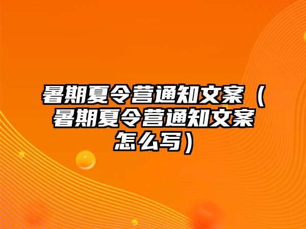 暑期夏令營通知文案（暑期夏令營通知文案怎么寫）