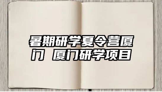 暑期研學夏令營廈門 廈門研學項目