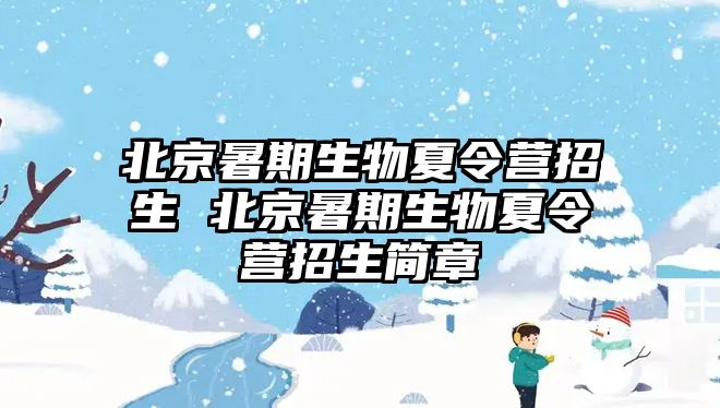 北京暑期生物夏令營招生 北京暑期生物夏令營招生簡章