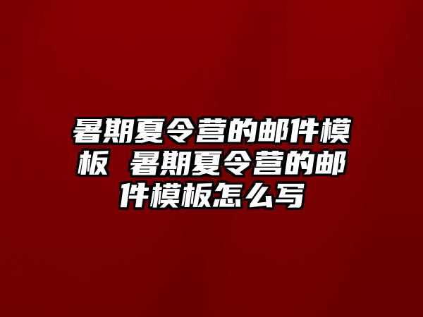 暑期夏令營的郵件模板 暑期夏令營的郵件模板怎么寫