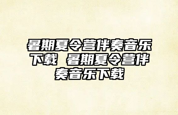 暑期夏令營伴奏音樂下載 暑期夏令營伴奏音樂下載