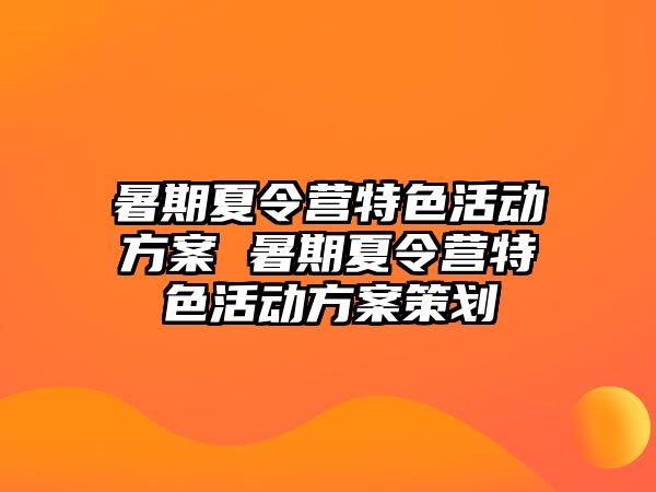 暑期夏令營(yíng)特色活動(dòng)方案 暑期夏令營(yíng)特色活動(dòng)方案策劃