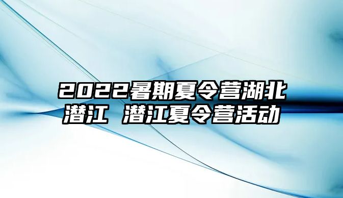 2022暑期夏令營湖北潛江 潛江夏令營活動