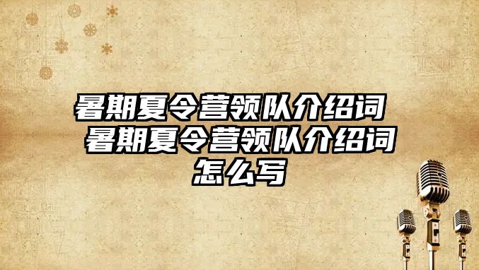 暑期夏令營領隊介紹詞 暑期夏令營領隊介紹詞怎么寫