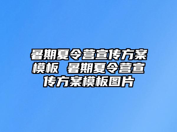 暑期夏令營宣傳方案模板 暑期夏令營宣傳方案模板圖片