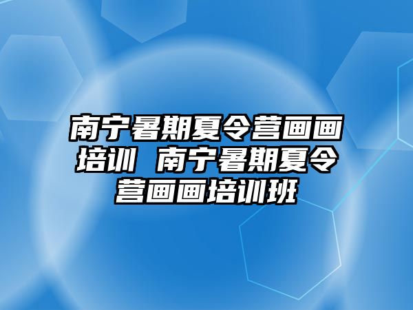 南寧暑期夏令營畫畫培訓 南寧暑期夏令營畫畫培訓班