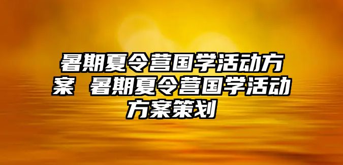 暑期夏令營國學活動方案 暑期夏令營國學活動方案策劃