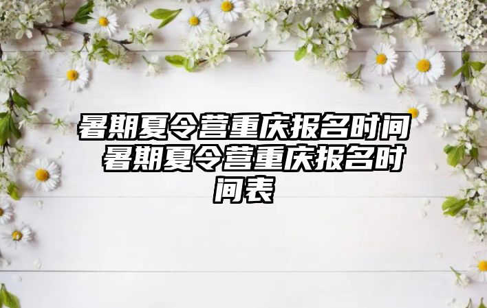 暑期夏令營重慶報名時間 暑期夏令營重慶報名時間表