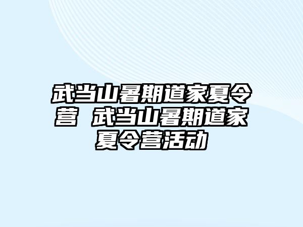 武當山暑期道家夏令營 武當山暑期道家夏令營活動