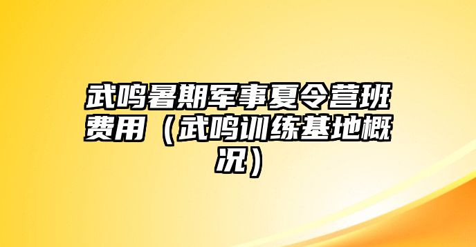 武鳴暑期軍事夏令營(yíng)班費(fèi)用（武鳴訓(xùn)練基地概況）