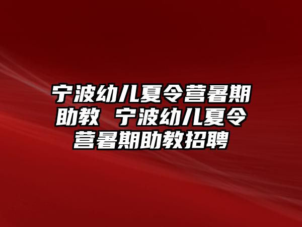 寧波幼兒夏令營暑期助教 寧波幼兒夏令營暑期助教招聘