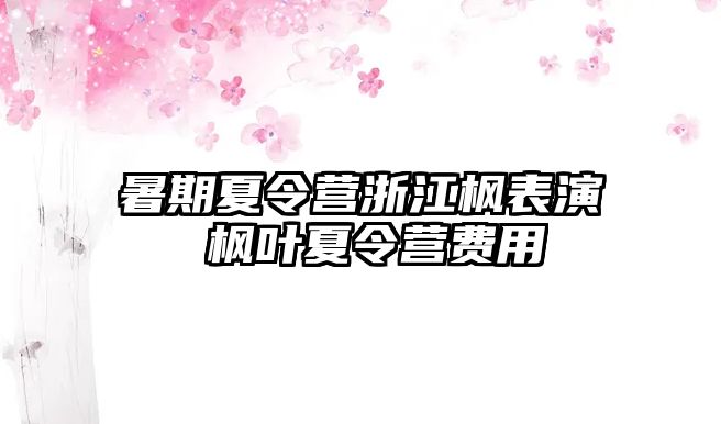 暑期夏令營(yíng)浙江楓表演 楓葉夏令營(yíng)費(fèi)用