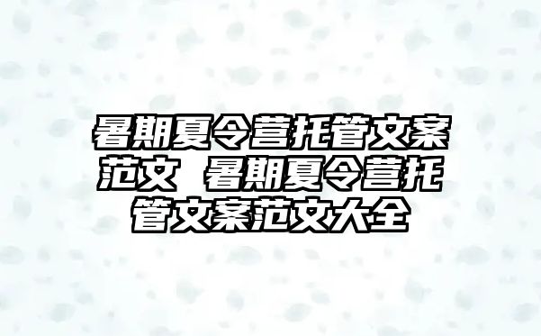 暑期夏令營托管文案范文 暑期夏令營托管文案范文大全