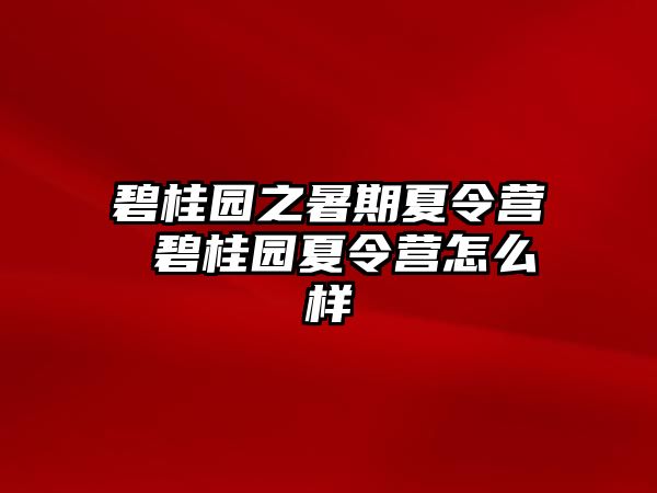 碧桂園之暑期夏令營 碧桂園夏令營怎么樣