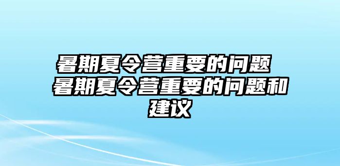 暑期夏令營重要的問題 暑期夏令營重要的問題和建議