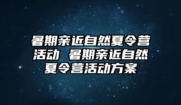 暑期親近自然夏令營活動 暑期親近自然夏令營活動方案