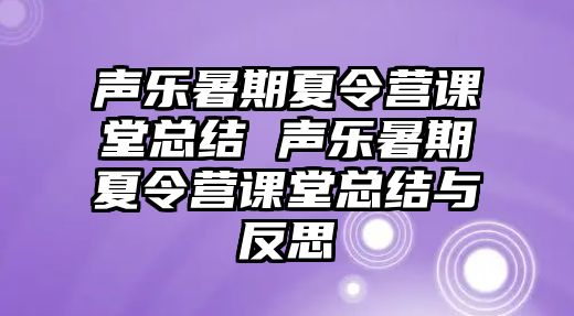 聲樂暑期夏令營課堂總結(jié) 聲樂暑期夏令營課堂總結(jié)與反思