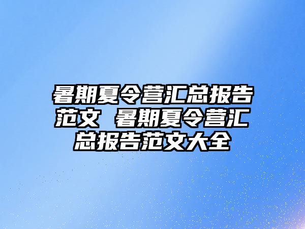 暑期夏令營匯總報告范文 暑期夏令營匯總報告范文大全