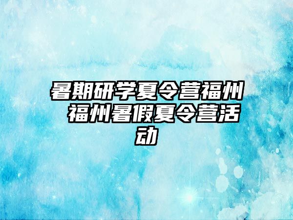 暑期研學夏令營福州 福州暑假夏令營活動