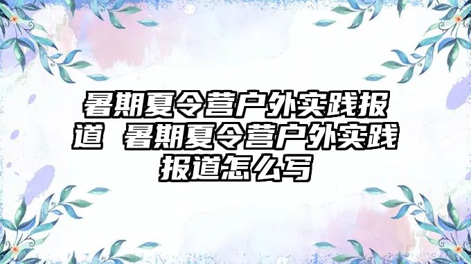 暑期夏令營戶外實踐報道 暑期夏令營戶外實踐報道怎么寫