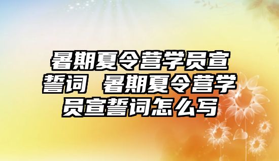 暑期夏令營(yíng)學(xué)員宣誓詞 暑期夏令營(yíng)學(xué)員宣誓詞怎么寫(xiě)