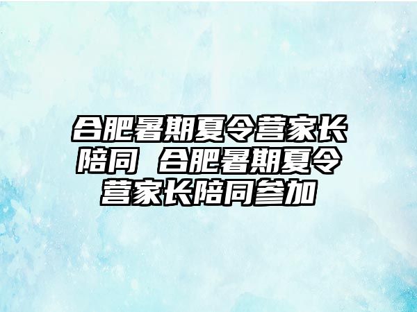 合肥暑期夏令營(yíng)家長(zhǎng)陪同 合肥暑期夏令營(yíng)家長(zhǎng)陪同參加