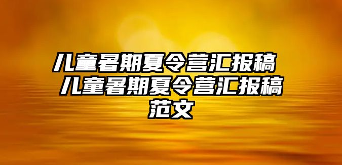 兒童暑期夏令營匯報稿 兒童暑期夏令營匯報稿范文