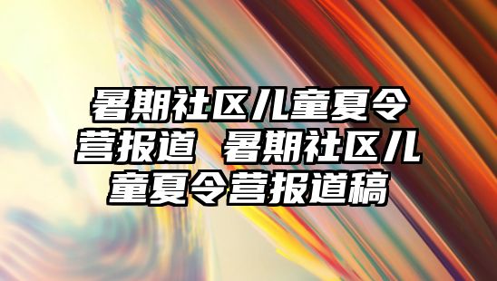 暑期社區兒童夏令營報道 暑期社區兒童夏令營報道稿