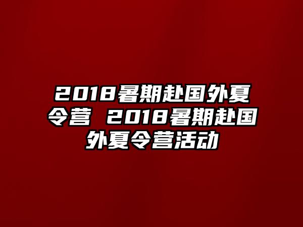 2018暑期赴國(guó)外夏令營(yíng) 2018暑期赴國(guó)外夏令營(yíng)活動(dòng)