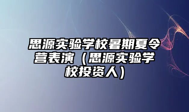 思源實(shí)驗(yàn)學(xué)校暑期夏令營(yíng)表演（思源實(shí)驗(yàn)學(xué)校投資人）