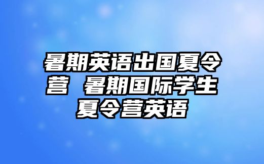 暑期英語(yǔ)出國(guó)夏令營(yíng) 暑期國(guó)際學(xué)生夏令營(yíng)英語(yǔ)