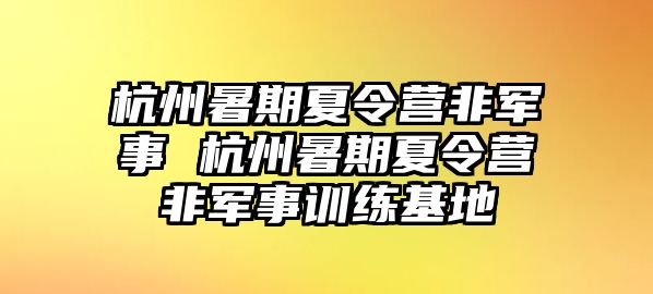 杭州暑期夏令營非軍事 杭州暑期夏令營非軍事訓練基地