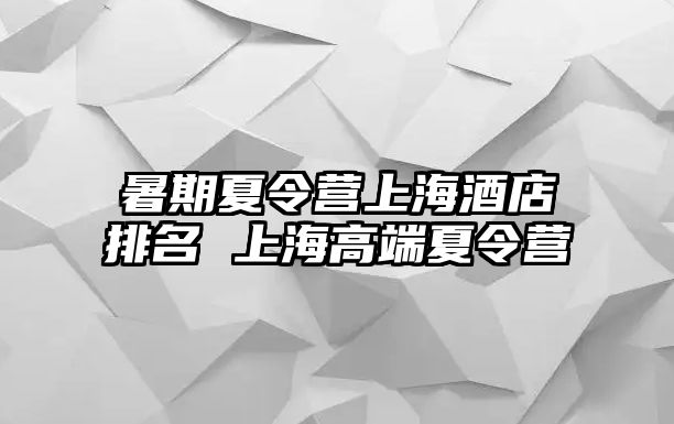 暑期夏令營上海酒店排名 上海高端夏令營