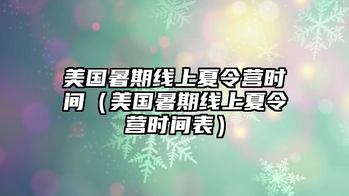 美國暑期線上夏令營時間（美國暑期線上夏令營時間表）