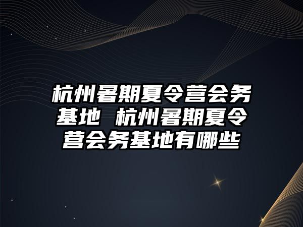 杭州暑期夏令營會務基地 杭州暑期夏令營會務基地有哪些