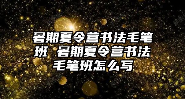 暑期夏令營書法毛筆班 暑期夏令營書法毛筆班怎么寫