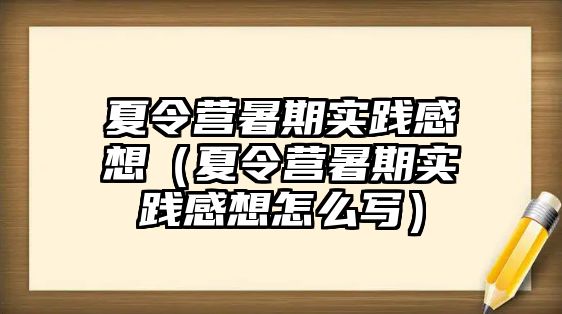 夏令營暑期實踐感想（夏令營暑期實踐感想怎么寫）