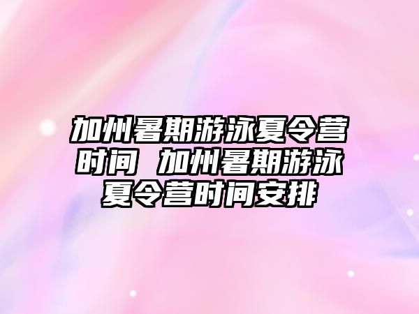 加州暑期游泳夏令營時間 加州暑期游泳夏令營時間安排