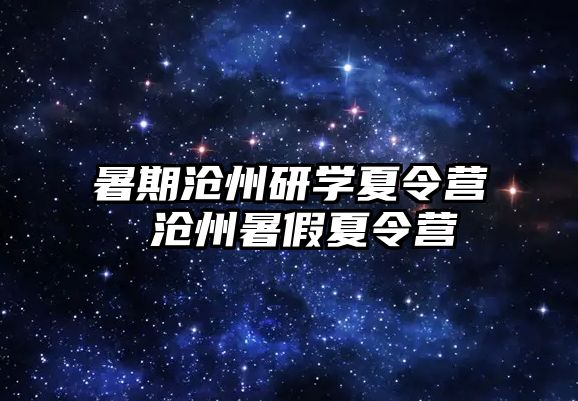 暑期滄州研學夏令營 滄州暑假夏令營