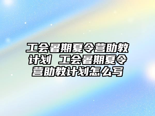 工會暑期夏令營助教計劃 工會暑期夏令營助教計劃怎么寫