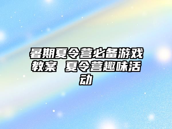 暑期夏令營必備游戲教案 夏令營趣味活動