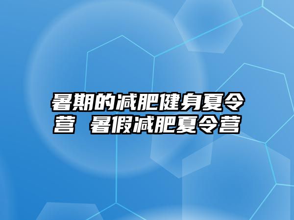 暑期的減肥健身夏令營 暑假減肥夏令營