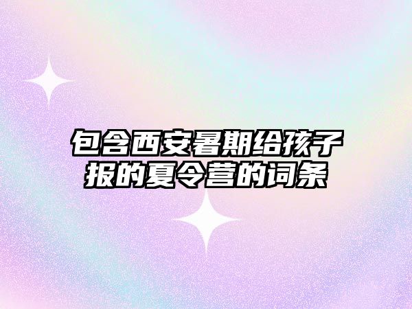 包含西安暑期給孩子報的夏令營的詞條