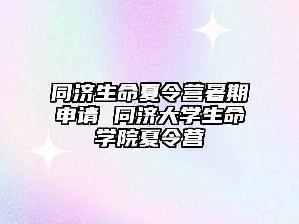 同濟生命夏令營暑期申請 同濟大學生命學院夏令營