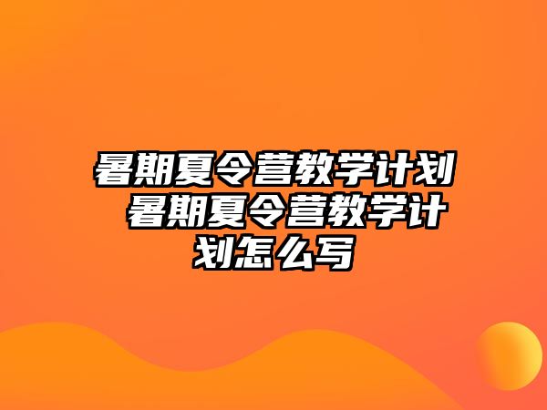 暑期夏令營教學計劃 暑期夏令營教學計劃怎么寫